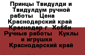 Принцы Твидулди и Твидулдум ручной работы › Цена ­ 300 - Краснодарский край, Краснодар г. Хобби. Ручные работы » Куклы и игрушки   . Краснодарский край